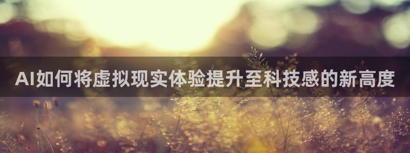 AI如何将虚拟现实体验提升至科技感的新高度