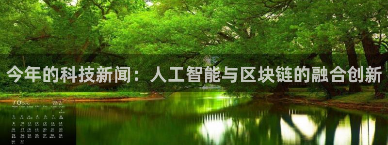 今年的科技新闻：人工智能与区块链的融合创新