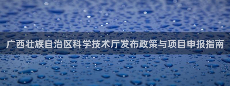 广西壮族自治区科学技术厅发布政策与项目申报指南