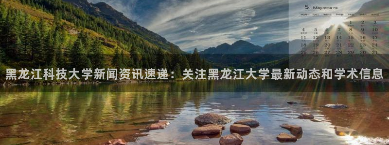 黑龙江科技大学新闻资讯速递：关注黑龙江大学最新动态和学术信息