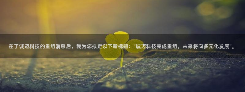 在了诚迈科技的重组消息后，我为您拟定以下新标题：\