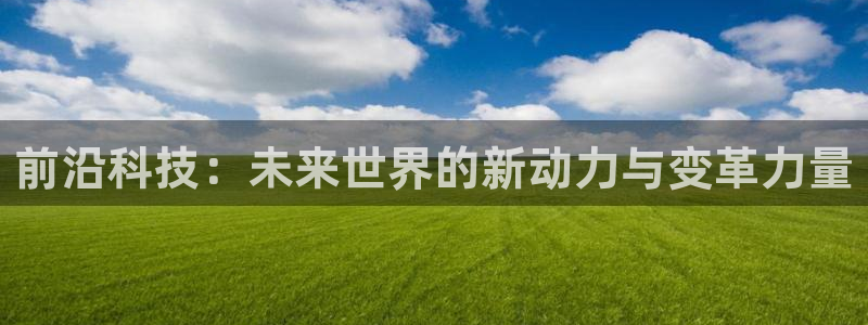 前沿科技：未来世界的新动力与变革力量