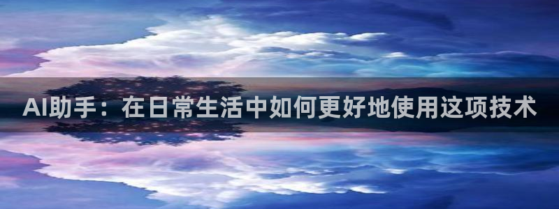 AI助手：在日常生活中如何更好地使用这项技术