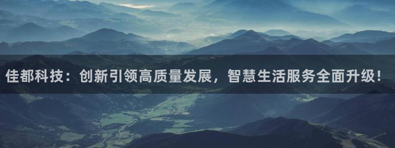佳都科技：创新引领高质量发展，智慧生活服务全面升级！